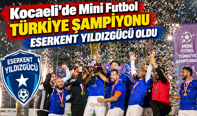 Kocaeli’de Mini Futbol Türkiye şampiyonu Eserkent Yıldızgücü oldu