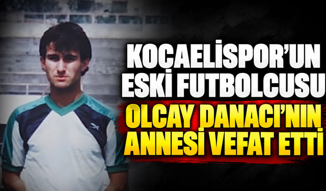 Kocaelispor’un eski futbolcusu Olcay Danacı’nın annesi vefat etti