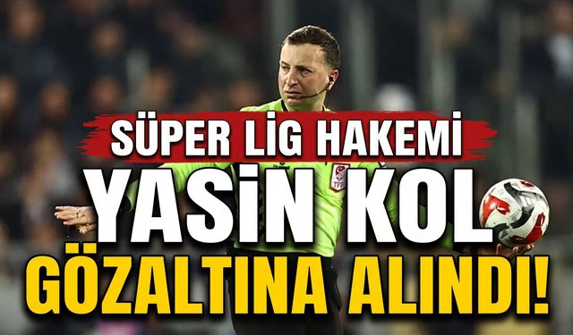 Süper Lig Hakemi Yasin Kol Gözaltına Alındı!
