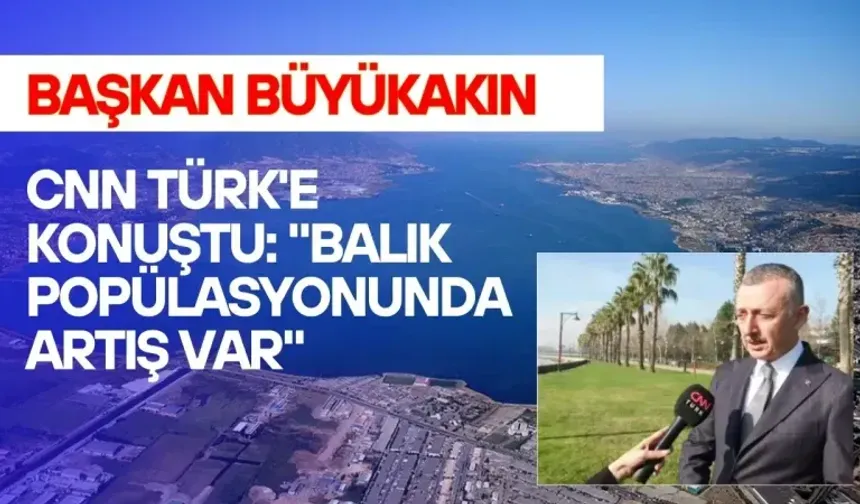Başkan Büyükakın CNN Türk'e Konuştu: "Balık popülasyonunda artış var" 