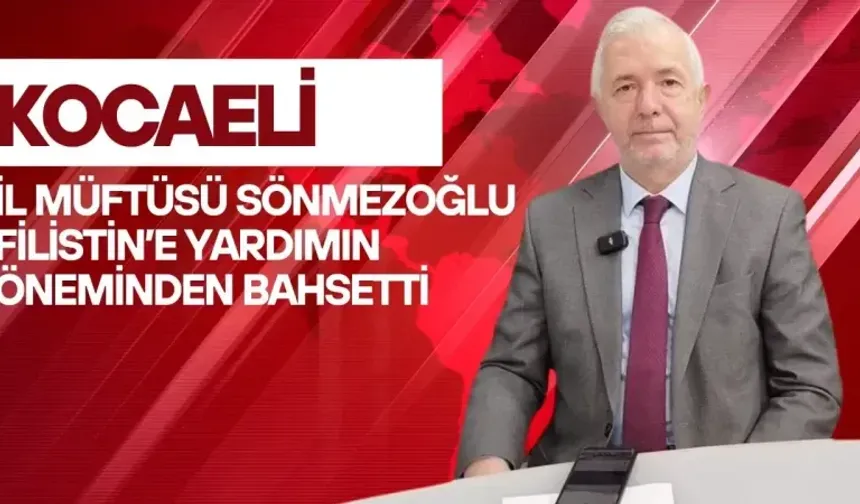 KOCAELİ İL MÜFTÜSÜ SÖNMEZOĞLU, FİLİSTİN’E YARDIMIN ÖNEMİNDEN BAHSETTİ