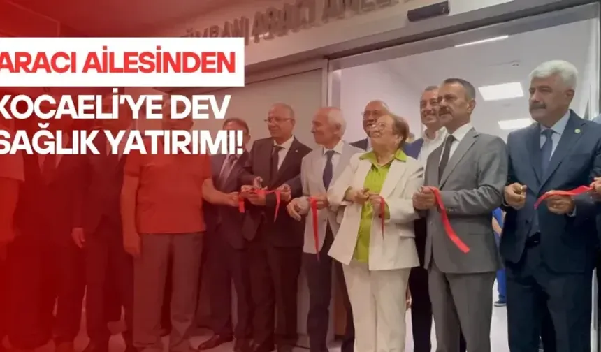 Aracı ailesinden Kocaeli'ye dev sağlık yatırımı