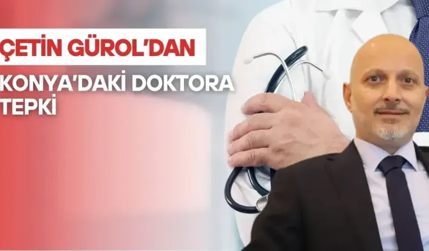 ÇETİN GÜROL'DAN KONYA'DAKİ DOKTORA TEPKİ