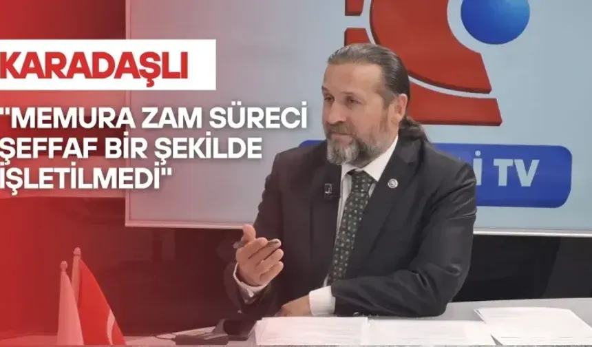 Karadaşlı: "Süreç şeffaf bir şekilde işletilmedi"