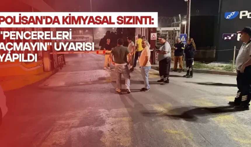 Polisan'da kimyasal sızıntı: "Pencereleri açmayın" uyarısı yapıldı