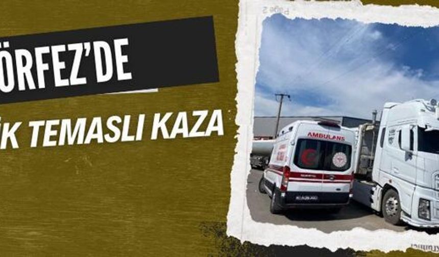 Körfez’de damper elektrik akımına temas etti! Kamyon sürücüsü ağır yaralandı 