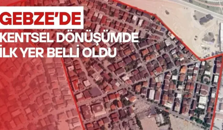 Gebze’de kentsel dönüşümde ilk adım atılıyor