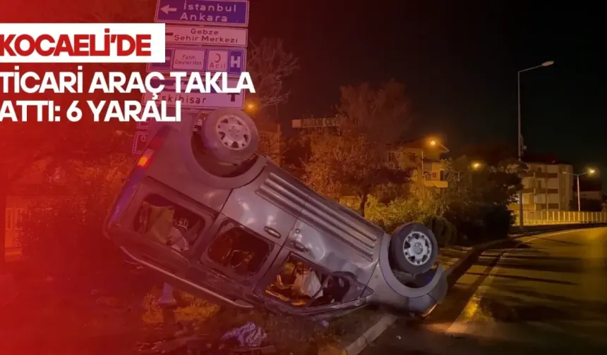 Kocaeli'de ticari araç takla attı: 6 yaralı