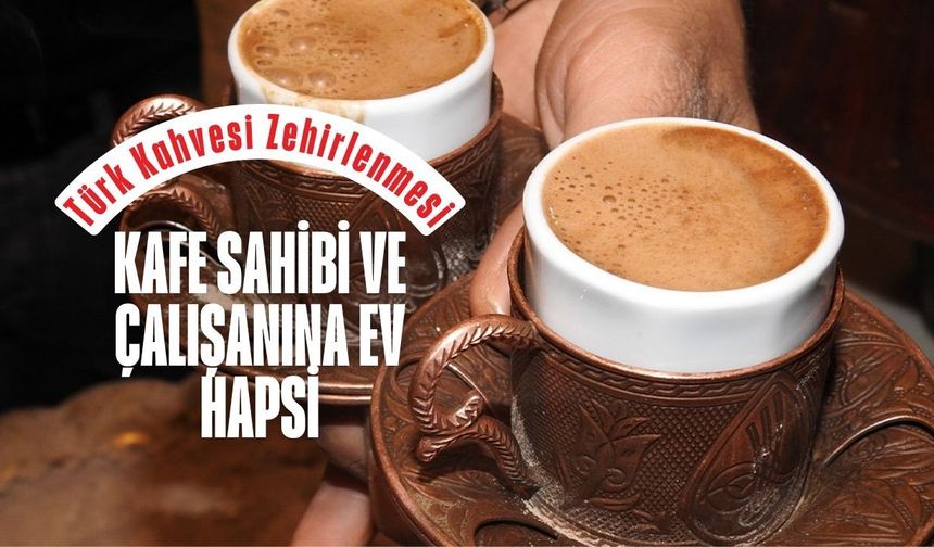 Beyoğlu’nda Türk Kahvesi Zehirlenmesi: Kafe Sahibi ve Çalışanına Ev Hapsi