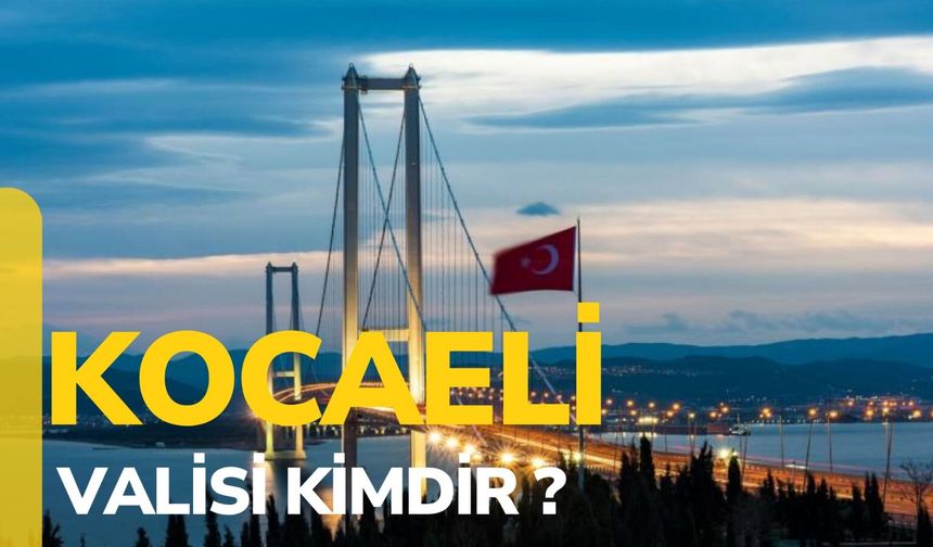 Kocaeli Valisi Kimdir? Kocaeli'nin İlk Valisi Kimdir?