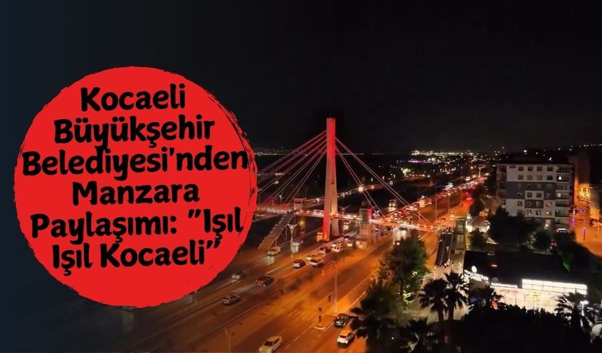 Kocaeli Büyükşehir Belediyesi'nden Manzara Paylaşımı: “Işıl Işıl Kocaeli”