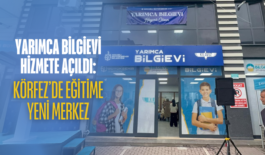 Yarımca Bilgievi Hizmete Açıldı: Körfez’de Eğitime Yeni Merkez
