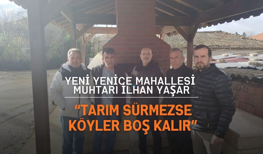 Muhtar İlhan Yaşar: “Tarım Sürmezse Köyler Boş Kalır”
