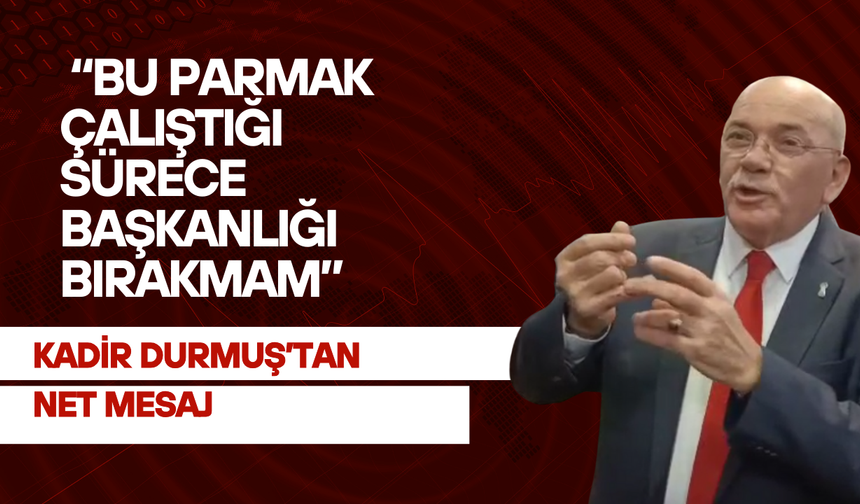 Kadir Durmuş’tan net mesaj: “Bu parmak çalıştığı sürece başkanlığı bırakmam”