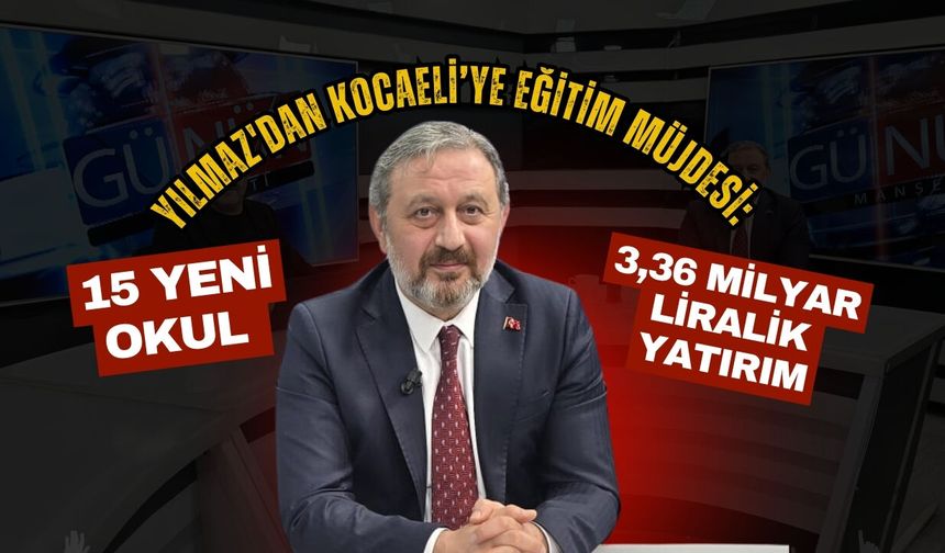 Yılmaz'dan Kocaeli’ye eğitim müjdesi: 15 yeni okul için 3,36 milyar liralık yatırım