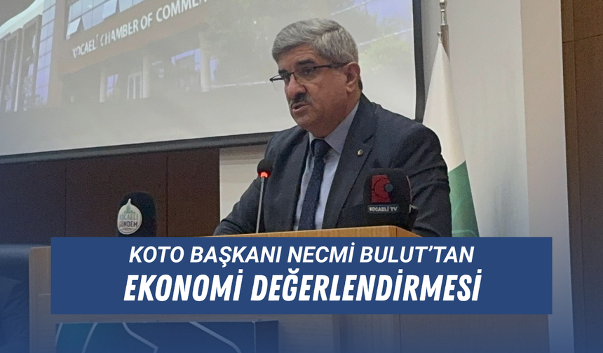 KOTO Başkanı Necmi Bulut’tan ekonomi değerlendirmesi