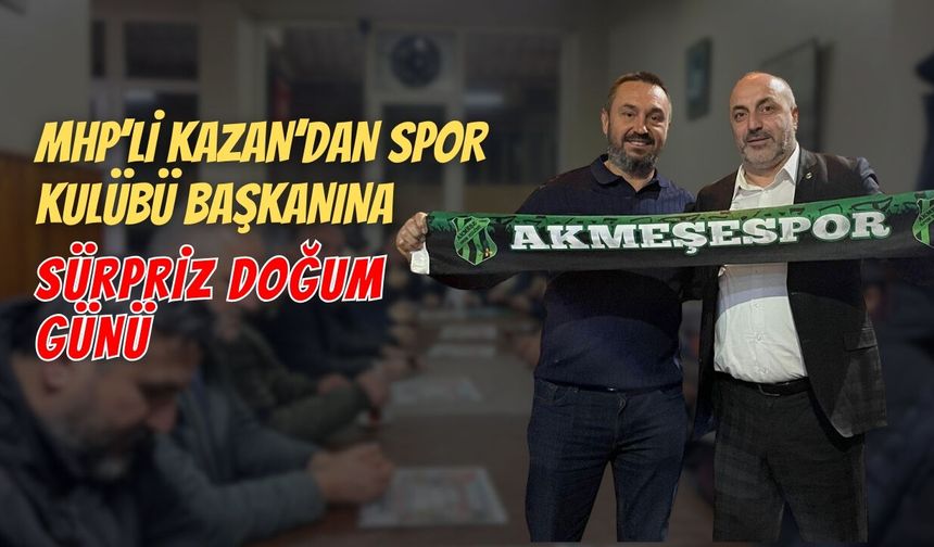 MHP’li Kazan’dan spor kulübü başkanına sürpriz doğum günü