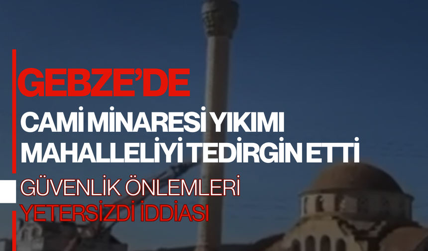 Gebze’de Cami Minaresi Yıkımı Mahalleliyi Tedirgin Etti