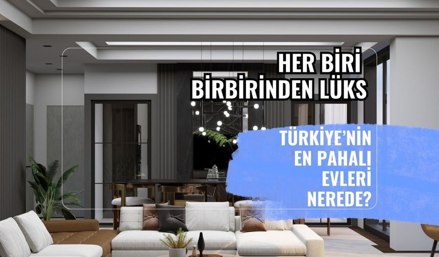 Türkiye’de Satılık Konut Piyasasının Zirvesi: En Pahalı Evler Listelendi