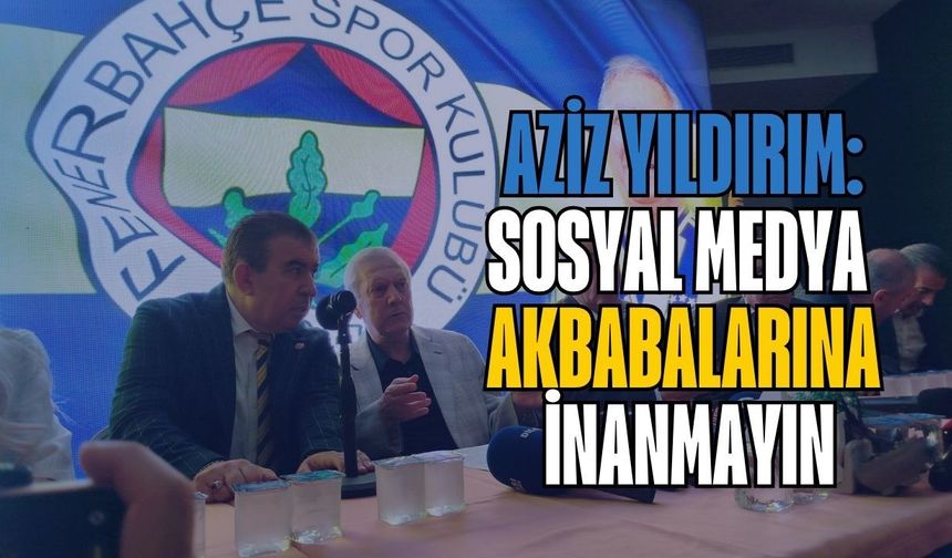 Aziz Yıldırım: Sosyal Medya Akbabalarına İnanmayın