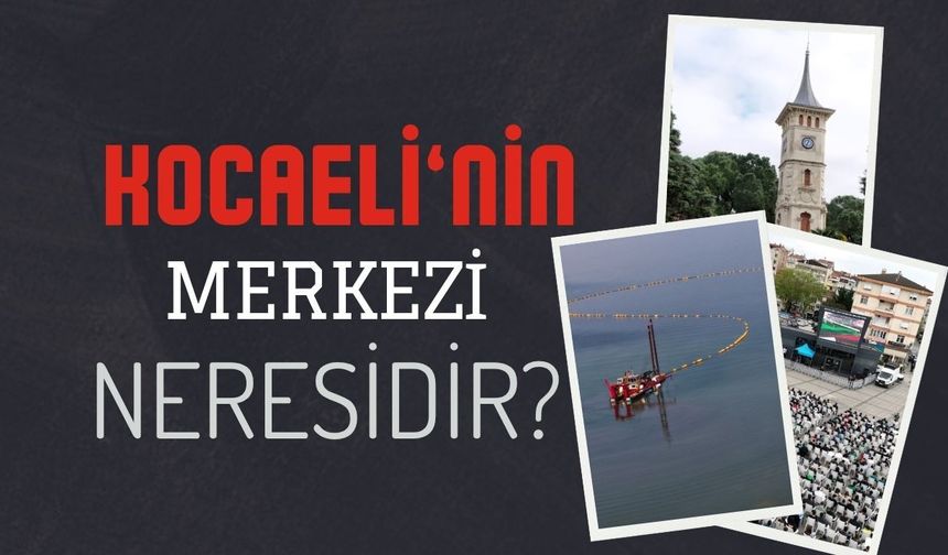 Kocaeli'nin Merkezi Neresidir?