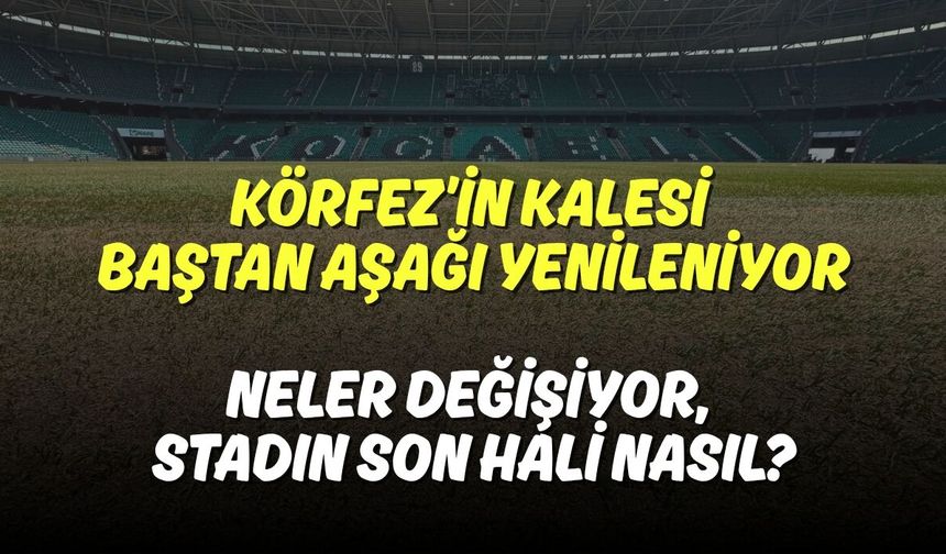 Körfez’in Kalesi Baştan Aşağı Yenileniyor: Neler Değişiyor, Stadın Son Hali Nasıl?