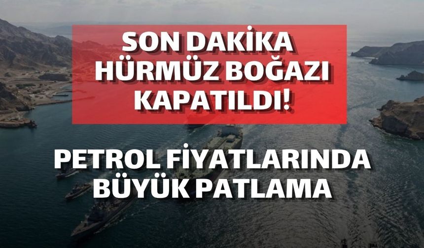 SON DAKİKA | Hürmüz Boğazı Kapatıldı: Petrol Fiyatlarında Büyük Patlama!