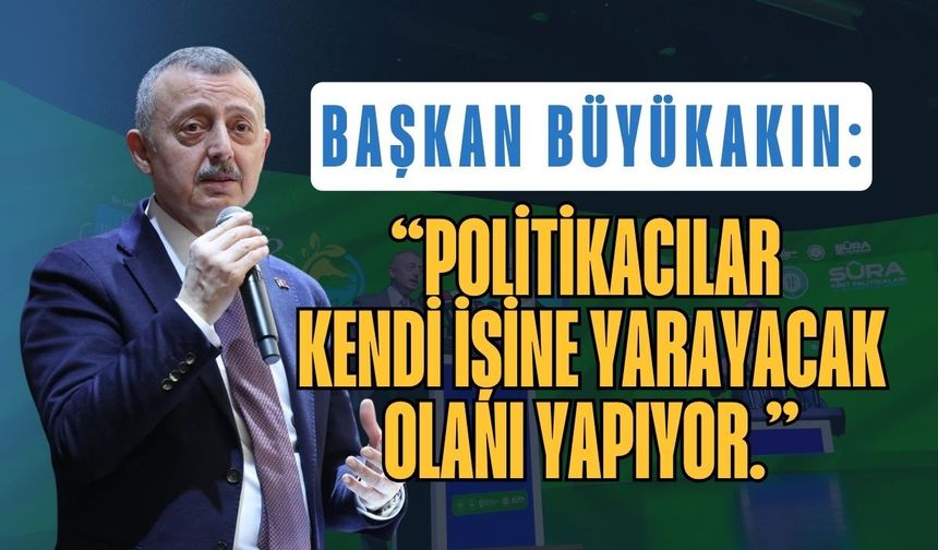 Başkan Büyükakın: "Politikacılar Kendi İşine Yarayacak Olanı Yapıyor."