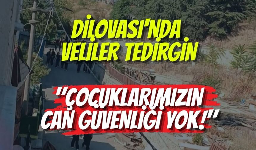 DİLOVASI'NDA VELİLER TEDİRGİN: "ÇOCUKLARIMIZIN CAN GÜVENLİĞİ YOK!"