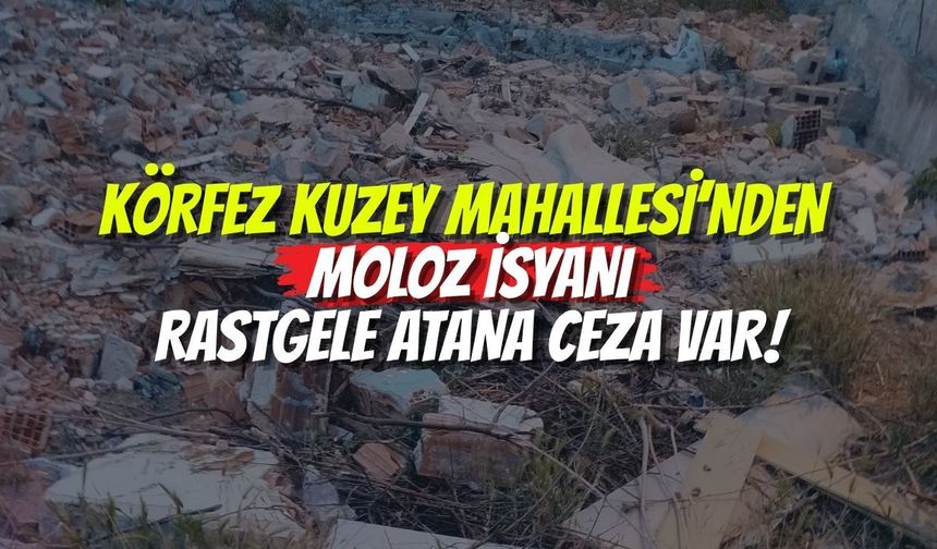 Körfez Kuzey Mahallesi’nden Moloz İsyanı: Rastgele Atana Ceza Var