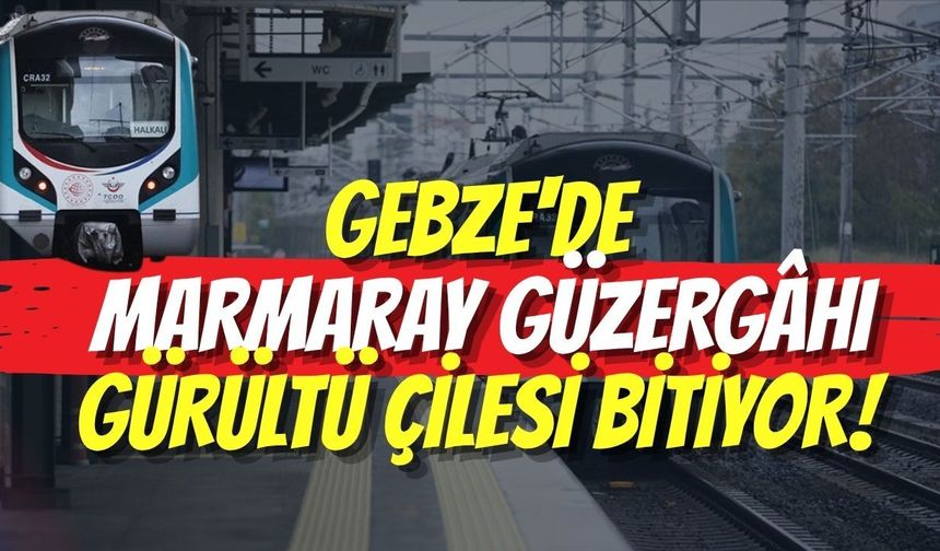 Gebze'de Marmaray Güzergâhı Gürültü Çilesi Bitiyor