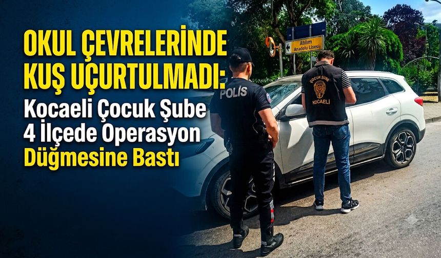 Okul Çevrelerinde Kuş Uçurtulmadı: Kocaeli Çocuk Şube 4 İlçede Operasyon Düğmesine Bastı