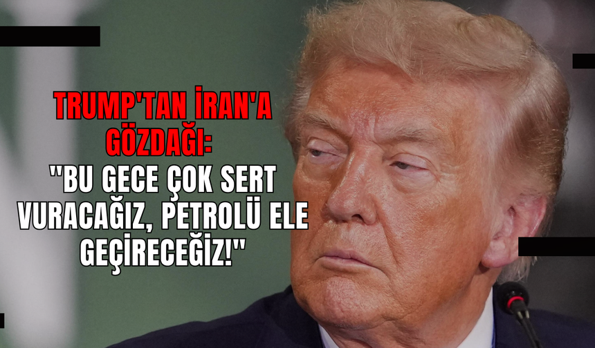 Trump'tan İran'a Gözdağı: "Bu Gece Çok Sert Vuracağız, Petrolü Ele Geçireceğiz!"