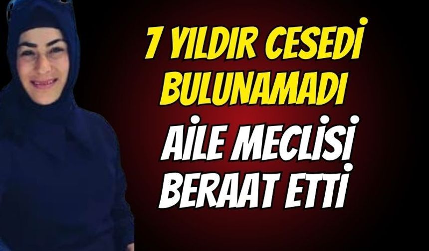 7 Yıldır Cesedi Bulunamadı, Aile Meclisi Beraat Etti: Ağır Cezada Oy Çokluğuyla Karar