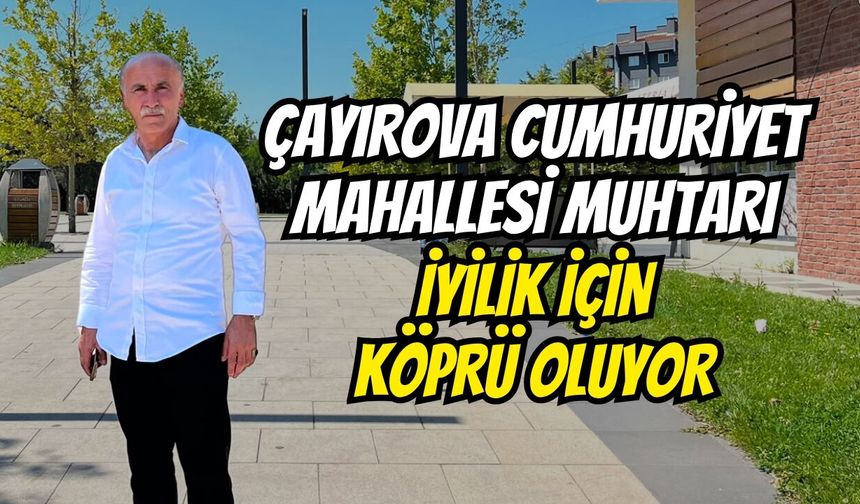 Çayırova Cumhuriyet mahallesi muhtarı iyilik için köprü oluyor