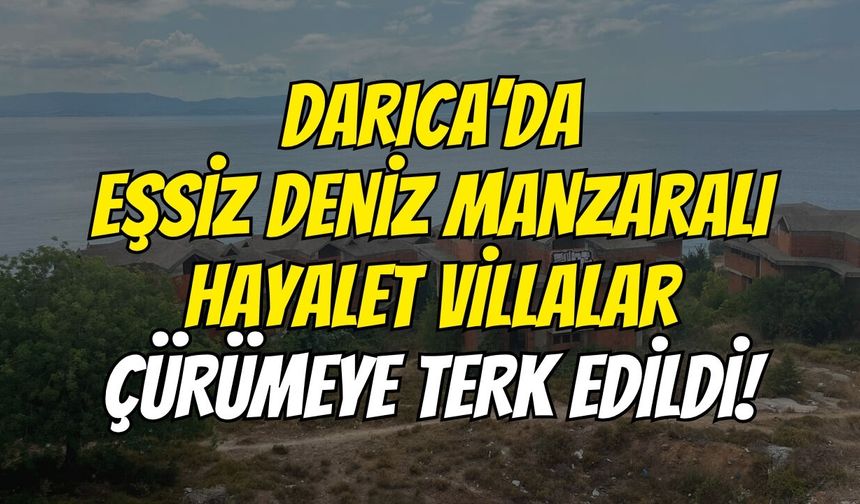Darıca’da Eşsiz Deniz Manzaralı Hayalet Villalar Çürümeye Terk Edildi!