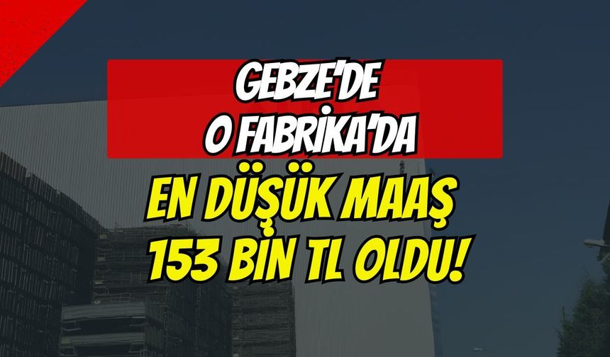 Gebze’deki O Fabrikada Rekor Zam! En Düşük Giydirilmiş Maaş 153 Bin TL Oldu