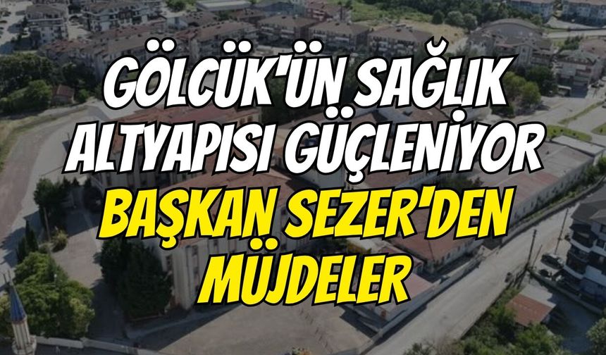 Gölcük'ün Sağlık Altyapısı Güçleniyor: Başkan Sezer'den Müjdeler