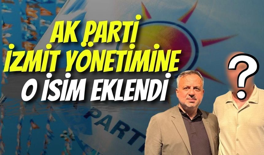 AK PARTİ İZMİT YÖNETİMİNE O İSİM EKLENDİ
