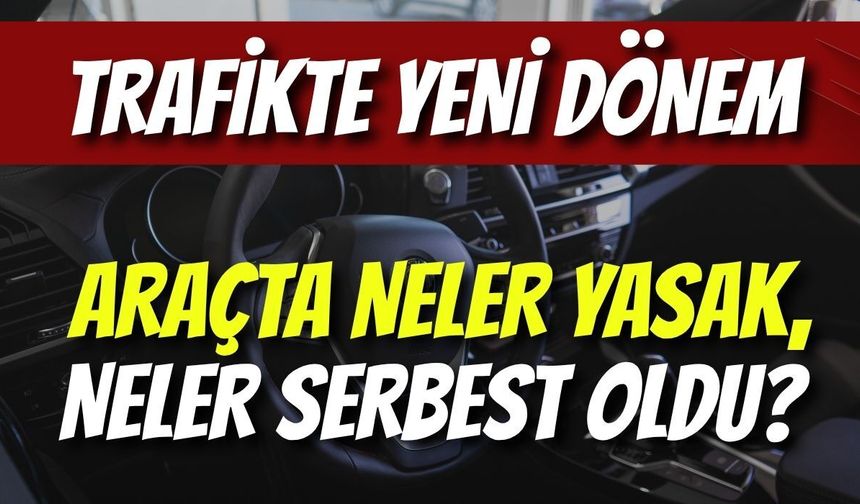 Trafikte Yeni Dönem: Araçta Neler Yasak, Neler Serbest Oldu?