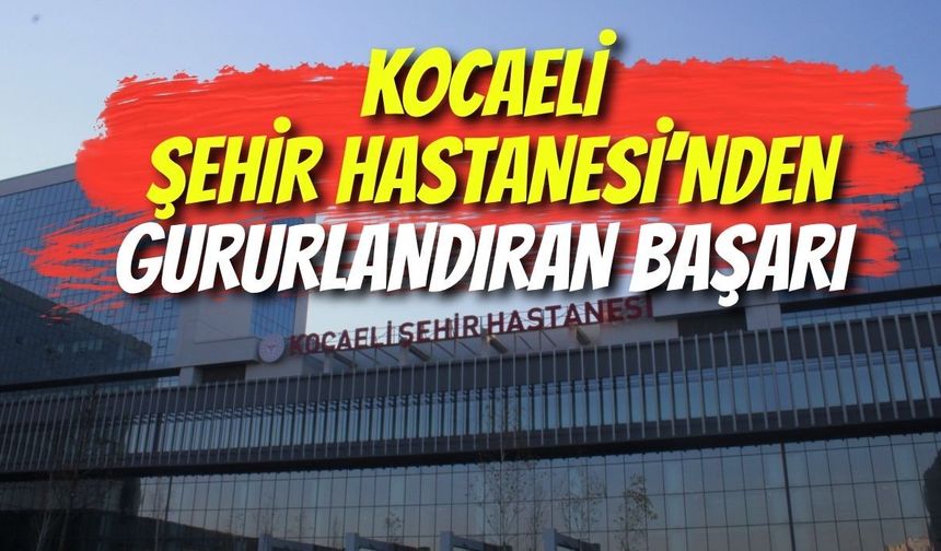 Kocaeli Şehir Hastanesi’nden Gururlandıran Başarı