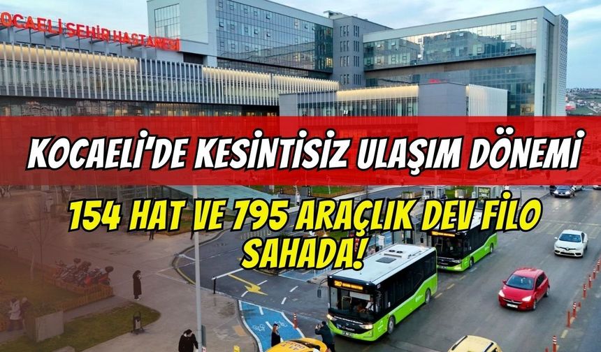 Kocaeli’de Kesintisiz Ulaşım Dönemi: 154 Hat ve 795 Araçlık Dev Filo Sahada!