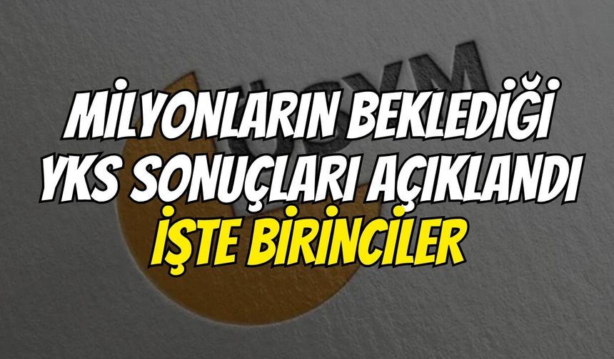 Milyonların Beklediği YKS Sonuçları Açıklandı: İşte Birinciler