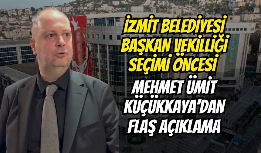 İzmit Belediyesi Başkan Vekilliği Seçimi Öncesi Mehmet Ümit Küçükkaya’dan Flaş Açıklama