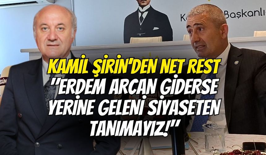 Kamil Şirin’den Net Rest: "Erdem Arcan Giderse Yerine Geleni Siyaseten Tanımayız!"