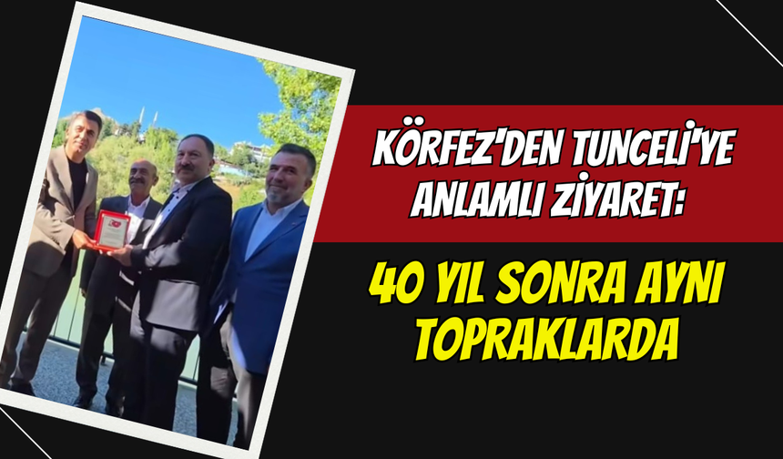 Körfez'den Tunceli'ye Anlamlı Ziyaret: 40 Yıl Sonra Aynı Topraklarda