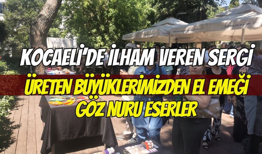 Kocaeli’de İlham Veren Sergi: Üreten Büyüklerimizden El Emeği Göz Nuru Eserler