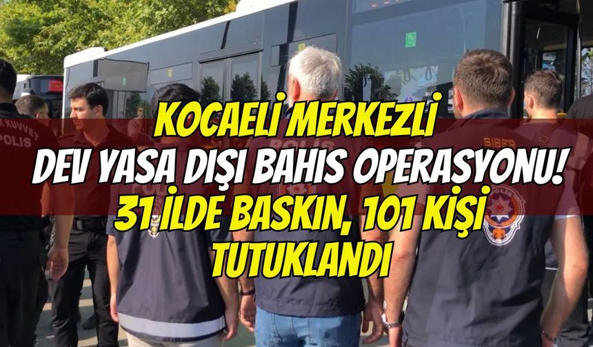 Kocaeli merkezli dev yasa dışı bahis operasyonu! 31 ilde baskın, 101 kişi tutuklandı