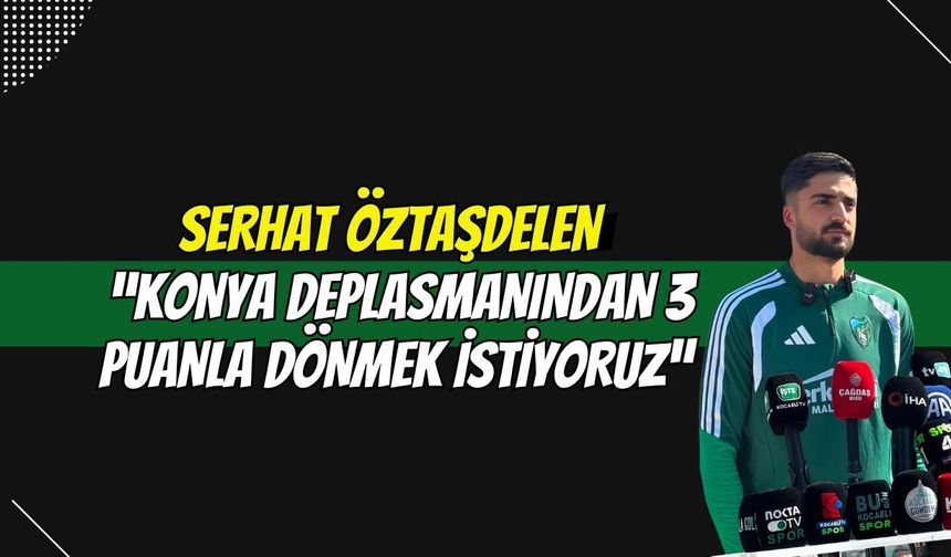 Serhat Öztaşdelen: “Konya Deplasmanından 3 Puanla Dönmek İstiyoruz”