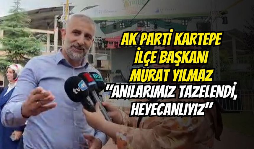 AK Parti Kartepe İlçe Başkanı Murat Yılmaz: "Anılarımız Tazelendi, Heyecanlıyız"